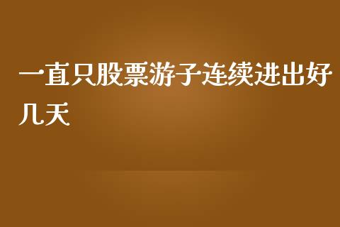 一直只股票游子连续进出好几天_https://qh.lansai.wang_期货理财_第1张