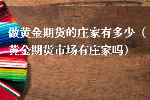 做黄金期货的庄家有多少（黄金期货市场有庄家吗）_https://qh.lansai.wang_股票技术分析_第1张