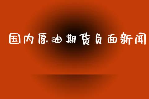 国内原油期货负面新闻_https://qh.lansai.wang_期货怎么玩_第1张