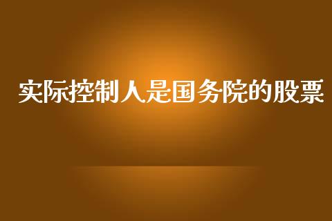 实际控制人是国务院的股票_https://qh.lansai.wang_期货怎么玩_第1张