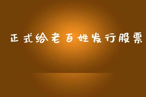 正式给老百姓发行股票_https://qh.lansai.wang_新股数据_第1张