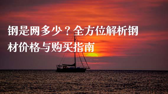 钢是网多少？全方位解析钢材价格与购买指南_https://qh.lansai.wang_股票新闻_第1张
