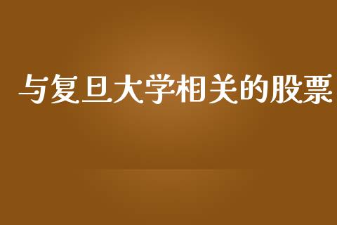 与复旦大学相关的股票_https://qh.lansai.wang_期货怎么玩_第1张