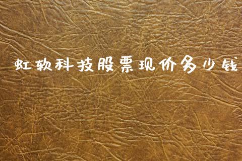 虹软科技股票现价多少钱_https://qh.lansai.wang_期货怎么玩_第1张