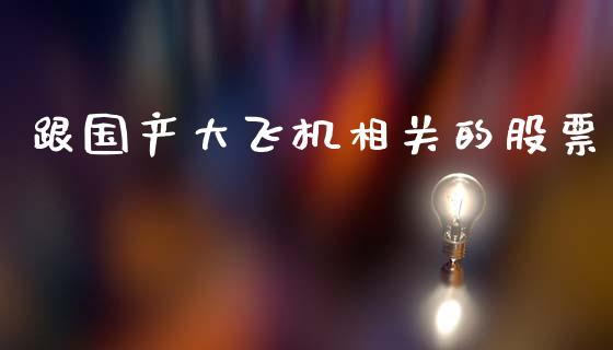 跟国产大飞机相关的股票_https://qh.lansai.wang_期货怎么玩_第1张