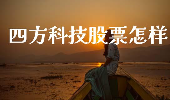 四方科技股票怎样_https://qh.lansai.wang_期货理财_第1张