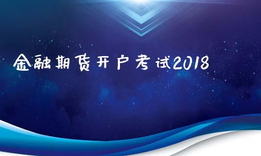 金融期货开户考试2018_https://qh.lansai.wang_期货理财_第1张