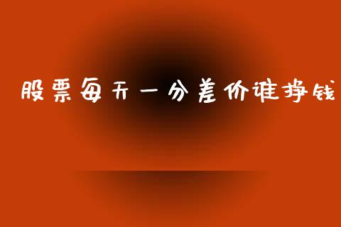 股票每天一分差价谁挣钱_https://qh.lansai.wang_新股数据_第1张
