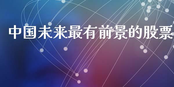 中国未来最有前景的股票_https://qh.lansai.wang_新股数据_第1张
