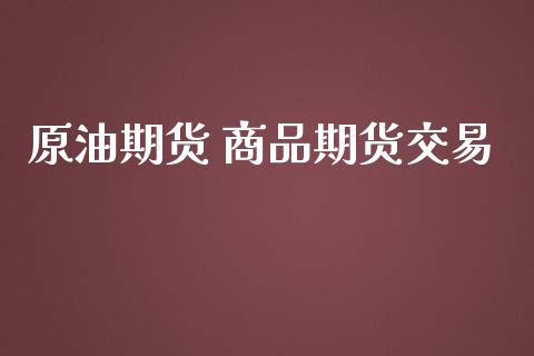 原油期货 商品期货交易_https://qh.lansai.wang_期货怎么玩_第1张