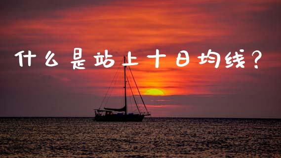 什么是站上十日均线？_https://qh.lansai.wang_股票新闻_第1张