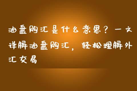 油盘购汇是什么意思?一文详解油盘购汇,轻松理解外汇交易_股票技术分析_第1张_起点期货网 油盘购汇是什么意思?一文详解油盘购汇,轻松理解外汇交易_https://qh.lansai.wang_股票技术分析_第1张