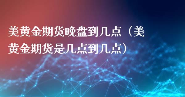 美黄金期货晚盘到几点（美黄金期货是几点到几点）_https://qh.lansai.wang_股票技术分析_第1张