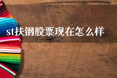 st扶钢股票现在怎么样_https://qh.lansai.wang_新股数据_第1张