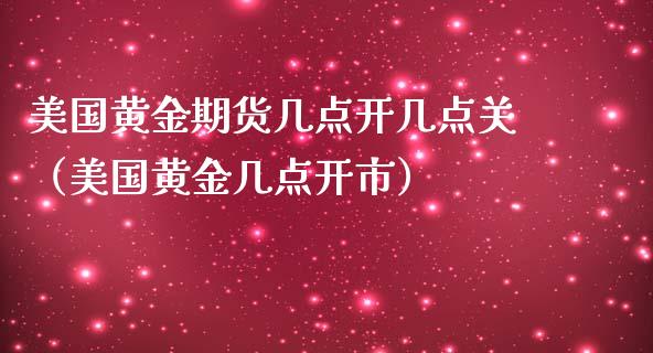 美国黄金期货几点开几点关（美国黄金几点开市）_https://qh.lansai.wang_期货理财_第1张