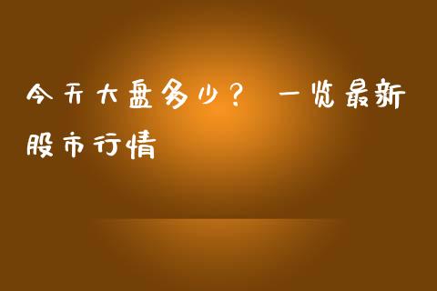 今天大盘多少？ 一览最新股市行情_https://qh.lansai.wang_期货喊单_第1张