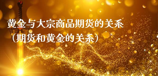 黄金与大宗商品期货的关系（期货和黄金的关系）_https://qh.lansai.wang_期货喊单_第1张