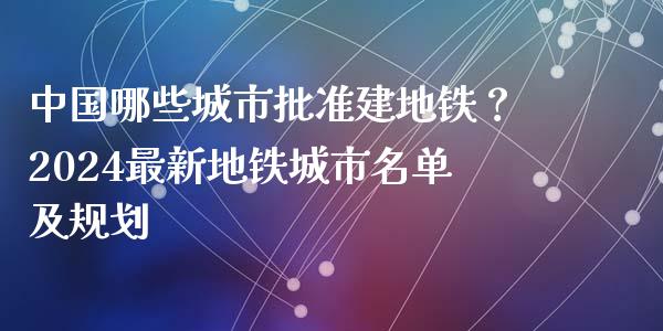 中国哪些城市批准建地铁？2024最新地铁城市名单及规划_https://qh.lansai.wang_期货理财_第1张