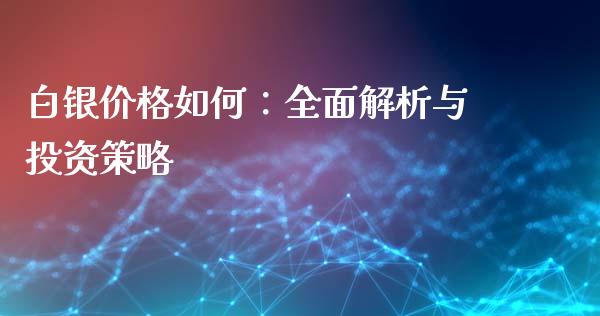 白银价格如何：全面解析与投资策略_https://qh.lansai.wang_期货喊单_第1张