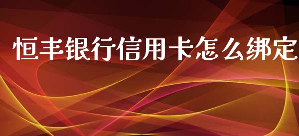 恒丰银行信用卡怎么绑定_https://qh.lansai.wang_股票新闻_第1张