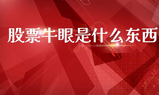 股票牛眼是什么东西_https://qh.lansai.wang_期货怎么玩_第1张