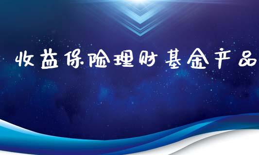 收益保险理财基金产品_https://qh.lansai.wang_期货理财_第1张