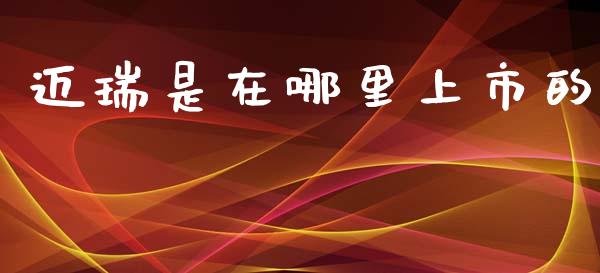 迈瑞是在哪里上市的_https://qh.lansai.wang_新股数据_第1张