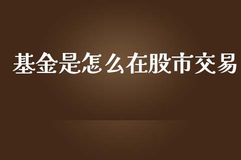 基金是怎么在股市交易_https://qh.lansai.wang_期货理财_第1张