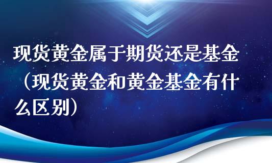 现货黄金属于期货还是基金（现货黄金和黄金基金有什么区别）_https://qh.lansai.wang_期货喊单_第1张