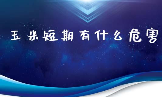 玉米短期有什么危害_https://qh.lansai.wang_股票技术分析_第1张