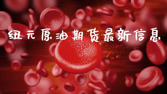 纽元原油期货最新信息_https://qh.lansai.wang_期货怎么玩_第1张
