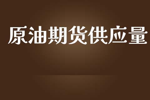 原油期货供应量_https://qh.lansai.wang_期货怎么玩_第1张