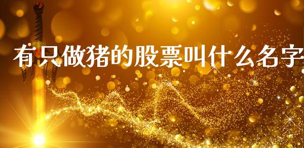 有只做猪的股票叫什么名字_https://qh.lansai.wang_期货理财_第1张