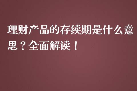 理财产品的存续期是什么意思?全面解读!_期货怎么玩_第1张_起点期货网 理财产品的存续期是什么意思?全面解读!_https://qh.lansai.wang_期货怎么玩_第1张