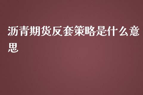 沥青期货反套策略是什么意思_https://qh.lansai.wang_期货怎么玩_第1张