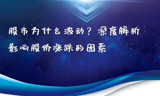 股市为什么波动？深度解析影响股价涨跌的因素_https://qh.lansai.wang_期货理财_第1张