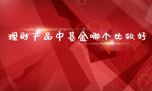 理财产品中基金哪个比较好_https://qh.lansai.wang_期货理财_第1张