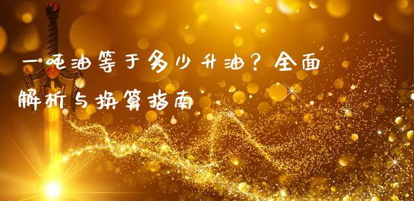 一吨油等于多少升油？全面解析与换算指南_https://qh.lansai.wang_期货理财_第1张