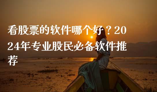 看股票的软件哪个好？2024年专业股民必备软件推荐_https://qh.lansai.wang_新股数据_第1张