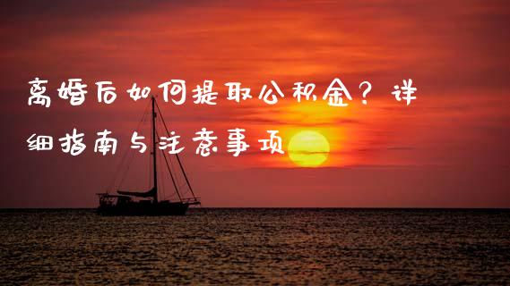 离婚后如何提取公积金?详细指南与注意事项_期货理财_第1张_起点期货网 离婚后如何提取公积金?详细指南与注意事项_https://qh.lansai.wang_期货理财_第1张