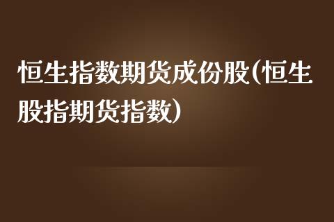 恒生指数期货成份股(恒生股指期货指数)_https://qh.lansai.wang_期货理财_第1张