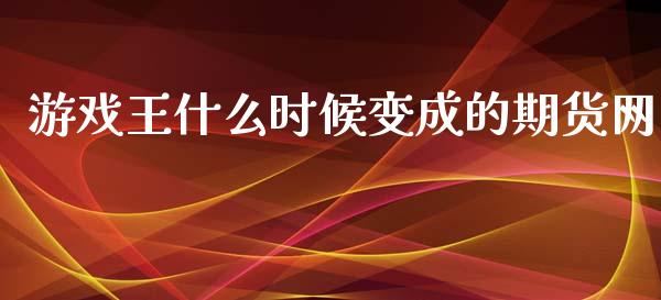 游戏王什么时候变成的期货网_https://qh.lansai.wang_股票技术分析_第1张