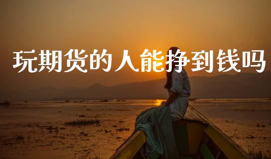 玩期货的人能挣到钱吗_https://qh.lansai.wang_期货喊单_第1张