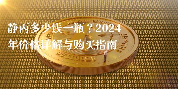 静丙多少钱一瓶？2024年价格详解与购买指南_https://qh.lansai.wang_期货喊单_第1张