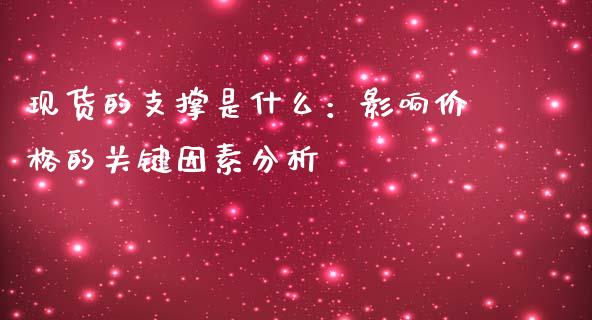 现货的支撑是什么：影响价格的关键因素分析_https://qh.lansai.wang_新股数据_第1张