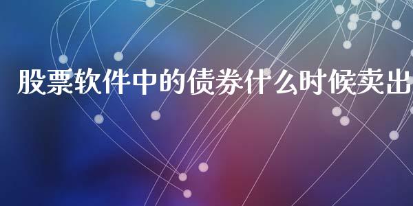 股票软件中的债券什么时候卖出_https://qh.lansai.wang_期货理财_第1张