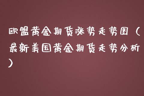 欧盟黄金期货涨势走势图（最新美国黄金期货走势分析）_https://qh.lansai.wang_期货怎么玩_第1张