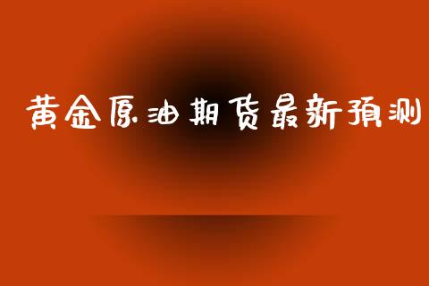 黄金原油期货最新预测_https://qh.lansai.wang_期货怎么玩_第1张