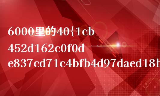 6000里的40%是多少？快速计算与应用_https://qh.lansai.wang_股票技术分析_第1张