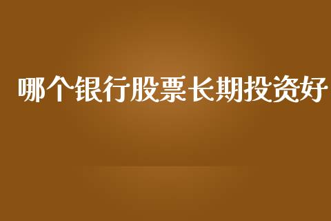 哪个银行股票长期投资好_https://qh.lansai.wang_期货理财_第1张